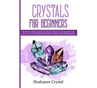 Crystals for beginners: The definitive holistic guide for learning how stones and crystals really work, and how to use their magical healing powers. ... guide and more than 40 FULL COLOR images!