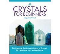Crystals For Beginners: The Essential Guide To The Power Of Crystals For Happiness, Love And Wellbeing