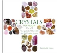 Crystals for Health: Your Guide to 100 Crystals and Their Healing Powers
