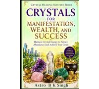 CRYSTALS FOR MANIFESTATION, WEALTH AND SUCCESS: Harness Crystal Energy to Attract Abundance and Achieve Your Goals (Crystal Healing Mastery Series)