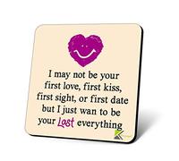 CS1165 I May not be Your First Love, First kiss, First Sight, or First Date but i just Want to be Your Last Everything. Novelty Funny Coffee Tea Drink Gift Glossy MDF Wooden Coaster