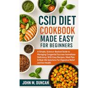 CSID DIET COOKBOOK MADE EASY FOR BEGINNERS: A Simple, Science-Backed Guide to Managing Congenital Sucrase-Isomaltase Deficiency With Easy Recipes, ... Solutions For Digestive Relief and Gut Health
