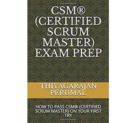 CSM® (CERTIFIED SCRUM MASTER) EXAM PREP: HOW TO PASS CSM® (CERTIFIED SCRUM MASTER) ON YOUR FIRST TRY (CSM® Exam Study Guide)