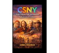 CSNY BIOGRAPHY: FOUR VOICES, ONE REVOLUTION: The Rise, Harmony, and Turmoil of a Band That Defined a Generation