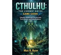 CTHULHU: THE COSMIC ABYSS GAME GUIDE: Exhaustive Walkthrough, Decision Paths, Puzzle Mastery, and Ending Breakdown