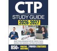 CTP STUDY GUIDE 2026-2027: Master Treasury Management with 850+ Realistic Practice Questions, Clear Explanations, and Proven Exam Strategies
