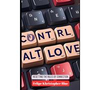 Ctrl+Alt+Love: Resetting the Rules of Connection (Love in Progress: The Journey to Deeper Connection With Your Partner and Ultimately, Yourself)