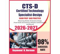 CTS-D Certified Technology Specialist-Design Exam Prep and Practice 2026-2027: Mastering Holistic AV Systems Design, From Needs Assessment to Flawless Commissioning and Beyond