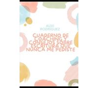 CUADERNO DE COACHING Y CONSEJOS SOBRE ESCRITURA QUE NUNCA ME PEDISTE