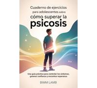 Cuaderno De Ejercicios Para Adolescentes Sobre Cómo Superar La Psicosis: Una guía práctica para controlar los síntomas, generar confianza y encontrar esperanza