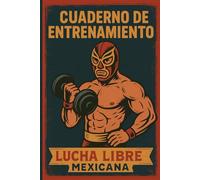 Cuaderno de Entrenamiento Lucha Libre Mexicana: Un cuaderno de 52 semanas de fuerza, técnica y mentalidad luchadora para convertirte en leyenda.
