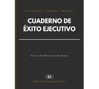 Cuaderno de Éxito Ejecutivo: Diario Profesional de Notas para Planificación Estratégica, Liderazgo, Toma de Decisiones, Seguimiento de Objetivos y Desarrollo Profesional