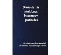 Cuaderno de gratitud. Manifestaciones diarias de mis intuiciones, instantes, gratitudes: Un instante es una chispa de eternidad. 130 páginas para anotar tus experiencias, sueños, intuiciones