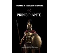 Cuaderno De Trabajo De Estoicismo Para Principiantes: Un Enfoque Práctico Para la Autotransformación en el Mundo Moderno
