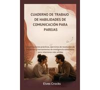 CUADERNO DE TRABAJO DE HABILIDADES DE COMUNICACIÓN PARA PAREJAS: Conversaciones prácticas, ejercicios de resolución de conflictos y herramientas de inteligencia emocional para relaciones más sólidas