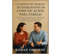 CUADERNO DE TRABAJO DE HABILIDADES DE COMUNICACIÓN PARA PAREJAS: Ejercicios prácticos para fomentar la comprensión y resolver conflictos con compasión