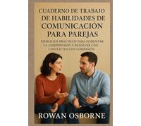 CUADERNO DE TRABAJO DE HABILIDADES DE COMUNICACIÓN PARA PAREJAS: Ejercicios prácticos para fomentar la comprensión y resolver conflictos con compasión