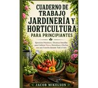 CUADERNO DE TRABAJO JARDINERÍA Y HORTICULTURA PARA PRINCIPIANTES: Ejercicios Prácticos y Técnicas Sencillas para Cultivar Flores, Hortalizas y Hierbas con una Cosecha durante Todo el Año
