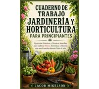 CUADERNO DE TRABAJO JARDINERÍA Y HORTICULTURA PARA PRINCIPIANTES: Ejercicios Prácticos y Técnicas Sencillas para Cultivar Flores, Hortalizas y Hierbas con una Cosecha durante Todo el Año
