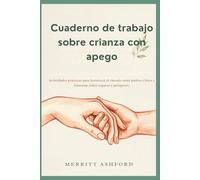 Cuaderno de trabajo sobre crianza con apego: Actividades prácticas para fortalecer el vínculo entre padres e hijos y fomentar niños seguros y prósperos.