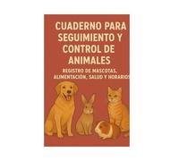 Cuaderno para seguimiento y control de Animales: Registro de mascotas, alimentación. salud y horarios.