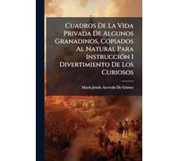 Cuadros De La Vida Privada De Algunos Granadinos, Copiados Al Natural Para Instrucción I Divertimiento De Los Curiosos