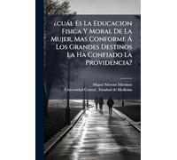 ¿cuàl Es La Educacion Fisica Y Moral De La Mujer, Mas Conforme Ã Los Grandes Destinos La Ha Confiado La Providencia?