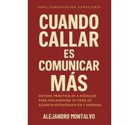 Cuando Callar es Comunicar Más: Sistema práctico de 5 módulos para implementar 10 tipos de silencio estratégico en 5 semanas (Comunicación Consciente)