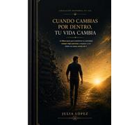 Cuando cambias por dentro, tu vida cambia: Un libro-curso para transformar tu mentalidad, romper viejos patrones y empezar a vivir desde una nueva versión de ti (Despierta tu Luz)