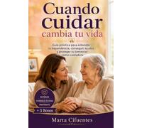 Cuando cuidar cambia tu vida: Guía práctica para entender la dependencia, conseguir ayudas y proteger tu bienestar como cuidadora