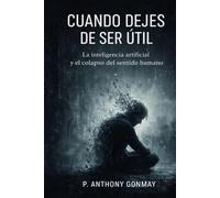 Cuando Dejes de Ser Útil: La inteligencia artificial y la transformación del sentido humano