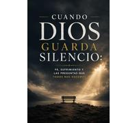 Cuando Dios Guarda Silencio: Fe, sufrimiento y las preguntas que todos nos hacemos