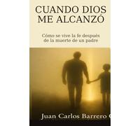 Cuando Dios me alcanzó: Cómo se vive la fe después de la muerte de un padre