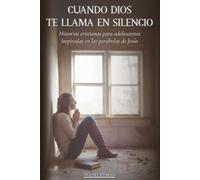 Cuando Dios te llama en silencio: Historias cristianas para adolescentes inspiradas en las parábolas de Jesús