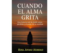 CUANDO EL ALMA GRITA: Una historia real de duelo, amor, pérdidas y el poder de no rendirse