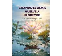 Cuando el alma vuelve a florecer: Del miedo a la paz y el propósito
