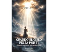 Cuando el cielo pelea por ti: Cómo vencer en la guerra espiritual