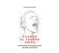 Cuando El Cuerpo Grita: Descifrando el lenguaje oculto del dolor emocional
