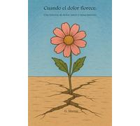 CUANDO EL DOLOR FLORECE: A todas las niñas que han tenido que ser fuertes antes de tiempo. A las que sobrevivieron, a las que aún luchan, y a las que un día volverán a sonreír.