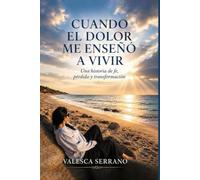 CUANDO EL DOLOR ME ENSEÑÓ A VIVIR: Una historia de fe, pérdida y transformación