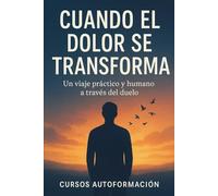 Cuando el dolor se transforma: Un viaje práctico y humano a través del duelo (Curso de Psicología)