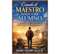 CUANDO EL MAESTRO VUELVE A SER ALUMNO: La Lección más Importante que solo se Aprende al volver a Empezar El día que Crees que ya lo Sabes todo… es el Día que Dejas de Crecer
