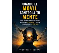 Cuando el Móvil Controla tu Mente: Cómo romper la adicción digital, recuperar tu atención y volver a disfrutar de la vida real
