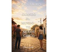 Cuando el mundo te quede chico: Una novela sobre el amor que no regresa como recuerdo, sino como presencia