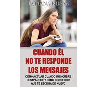 Cuando él no te responde los mensajes: Cómo comportarte cuando él no te busca; Qué hacer cuando él desaparece de repente; Qué hacer cuando un hombre no responde y no te escribe