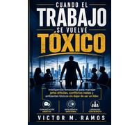 Cuando el Trabajo se Vuelve Tóxico: Inteligencia emocional para manejar jefes difíciles, conflictos reales y ambientes tóxicos sin dejar de ser un líder