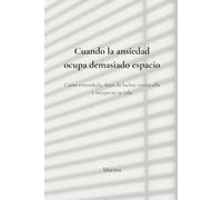 Cuando la ansiedad ocupa demasiado espacio: Cómo entenderla, dejar de luchar contra ella y recuperar tu vida