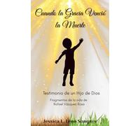 Cuando la Gracia Venció La Muerte: Testimonio de un Hijo de Dios