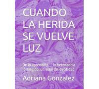 CUANDO LA HERIDA SE VUELVE LUZ: De lo aprendido - lo heredado a lo elegido: un viaje de identidad