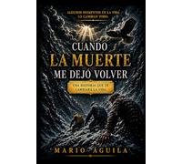 CUANDO LA MUERTE ME DEJÓ VOLVER: UNA HISTORIA QUE TE CAMBIARÁ LA VIDA